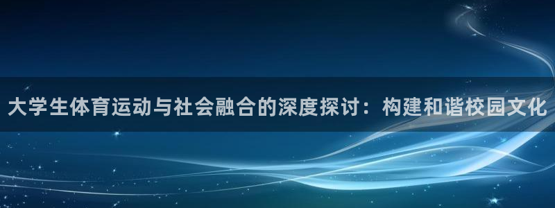 vsport体育：大学生体育运动与社会融合的深度探讨：构建和谐校园文化