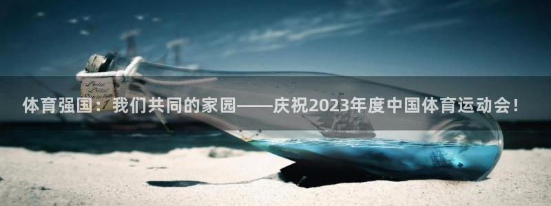 vsport体育：体育强国：我们共同的家园——庆祝2023年度中国体育运动会！