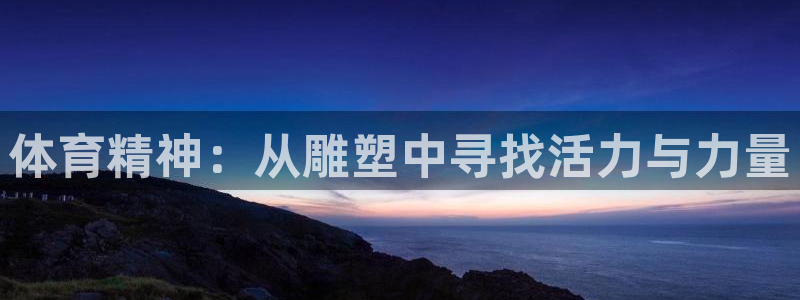 vsport体育：体育精神：从雕塑中寻找活力与力量